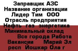 Заправщик АЗС › Название организации ­ Лидер Тим, ООО › Отрасль предприятия ­ Нефть, газ, энергетика › Минимальный оклад ­ 23 000 - Все города Работа » Вакансии   . Марий Эл респ.,Йошкар-Ола г.